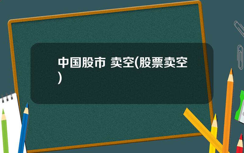 中国股市 卖空(股票卖空)